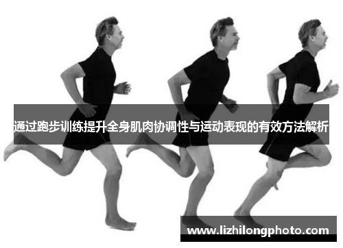通过跑步训练提升全身肌肉协调性与运动表现的有效方法解析
